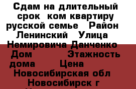 Сдам на длительный срок 1ком.квартиру русской семье › Район ­ Ленинский › Улица ­ Немировича-Данченко › Дом ­ 28/1 › Этажность дома ­ 9 › Цена ­ 11 000 - Новосибирская обл., Новосибирск г. Недвижимость » Квартиры аренда   